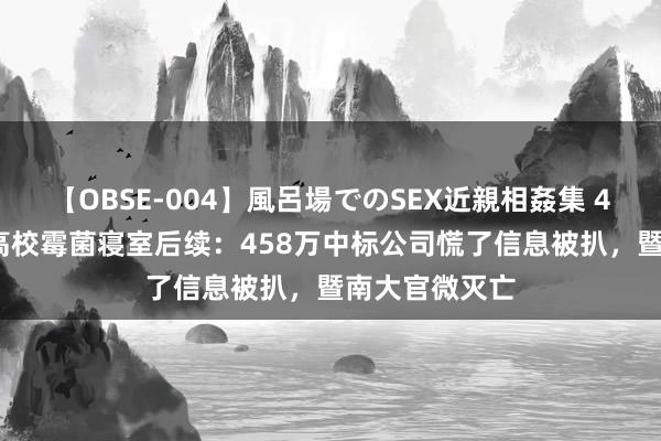 【OBSE-004】風呂場でのSEX近親相姦集 4時間32家族 高校霉菌寝室后续：458万中标公司慌了信息被扒，暨南大官微灭亡