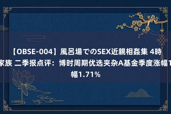 【OBSE-004】風呂場でのSEX近親相姦集 4時間32家族 二季报点评：博时周期优选夹杂A基金季度涨幅1.71%