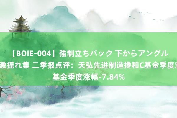 【BOIE-004】強制立ちバック 下からアングル巨乳激ハメ激揺れ集 二季报点评：天弘先进制造搀和C基金季度涨幅-7.84%