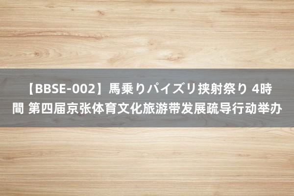 【BBSE-002】馬乗りパイズリ挟射祭り 4時間 第四届京张体育文化旅游带发展疏导行动举办