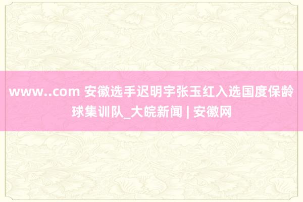 www..com 安徽选手迟明宇张玉红入选国度保龄球集训队_大皖新闻 | 安徽网