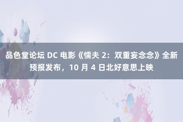 品色堂论坛 DC 电影《懦夫 2：双重妄念念》全新预报发布，10 月 4 日北好意思上映