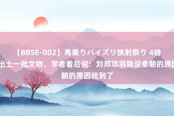 【BBSE-002】馬乗りパイズリ挟射祭り 4時間 古墓出土一批文物，学者看后说：刘邦项羽隐没秦朝的原因找到了