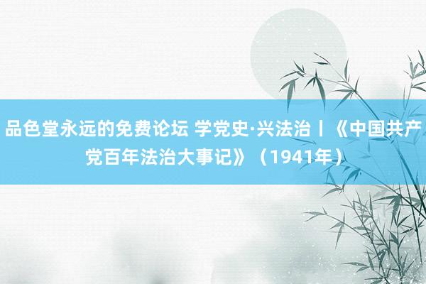 品色堂永远的免费论坛 学党史·兴法治丨《中国共产党百年法治大事记》（1941年）