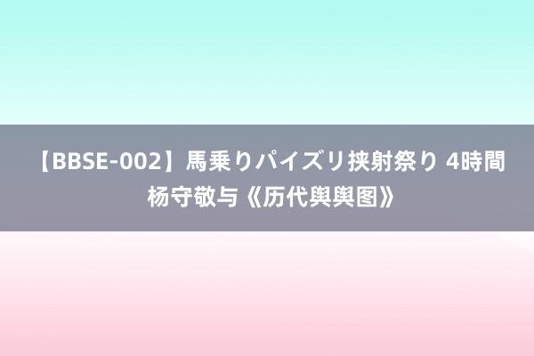 【BBSE-002】馬乗りパイズリ挟射祭り 4時間 杨守敬与《历代舆舆图》