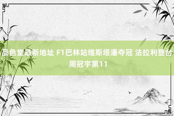 品色堂最新地址 F1巴林站维斯塔潘夺冠 法拉利登台 周冠宇第11