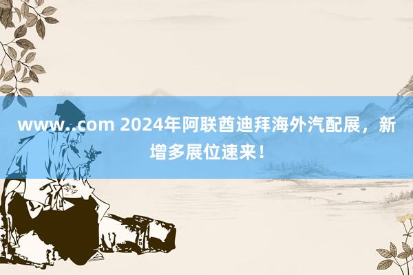 www..com 2024年阿联酋迪拜海外汽配展，新增多展位速来！