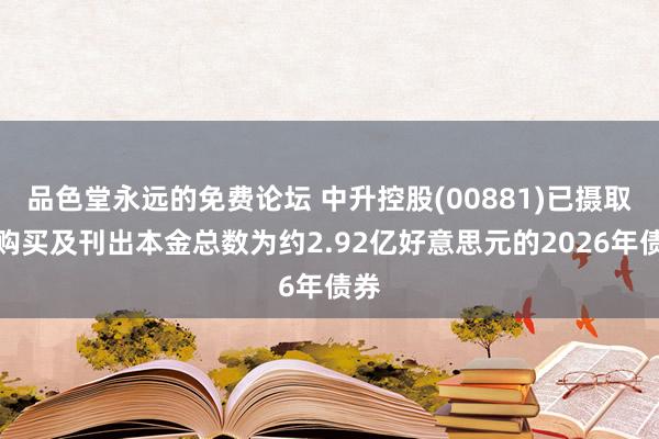 品色堂永远的免费论坛 中升控股(00881)已摄取、购买及刊出本金总数为约2.92亿好意思元的2026年债券