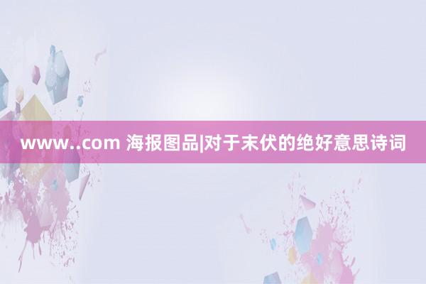 www..com 海报图品|对于末伏的绝好意思诗词