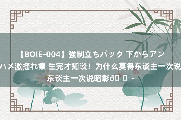 【BOIE-004】強制立ちバック 下からアングル巨乳激ハメ激揺れ集 生完才知谈！为什么莫得东谈主一次说昭彰?