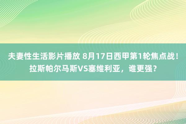 夫妻性生活影片播放 8月17日西甲第1轮焦点战！拉斯帕尔马斯VS塞维利亚，谁更强？