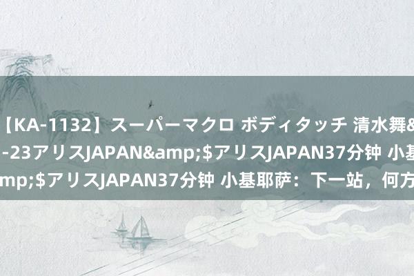 【KA-1132】スーパーマクロ ボディタッチ 清水舞</a>2008-03-23アリスJAPAN&$アリスJAPAN37分钟 小基耶萨：下一站，何方？