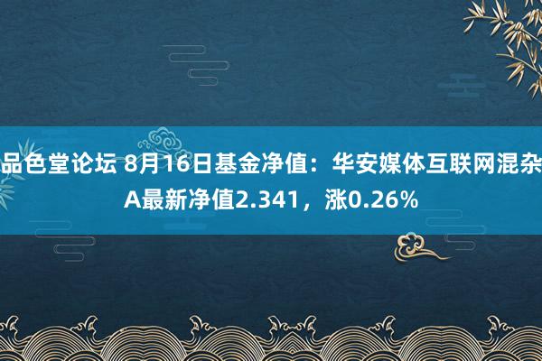 品色堂论坛 8月16日基金净值：华安媒体互联网混杂A最新净值2.341，涨0.26%