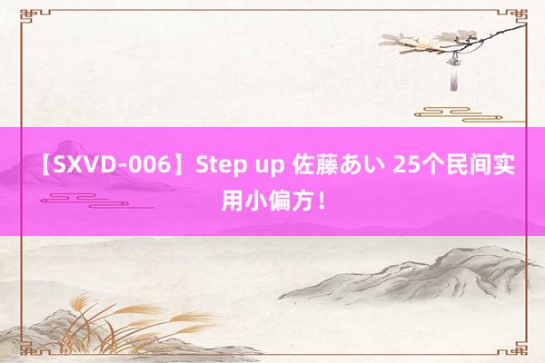 【SXVD-006】Step up 佐藤あい 25个民间实用小偏方！