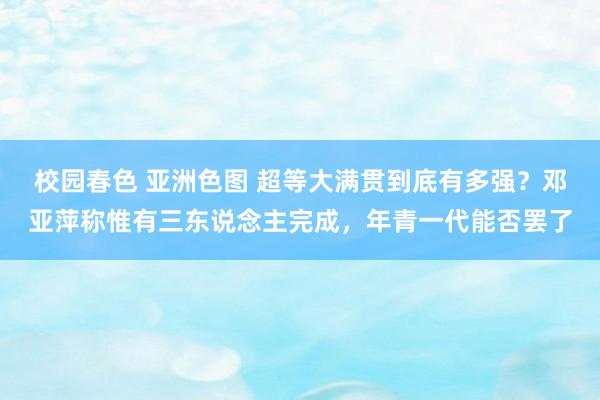 校园春色 亚洲色图 超等大满贯到底有多强？邓亚萍称惟有三东说念主完成，年青一代能否罢了