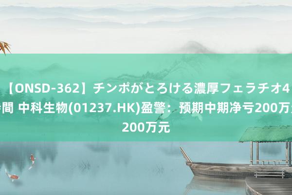 【ONSD-362】チンポがとろける濃厚フェラチオ4時間 中科生物(01237.HK)盈警：预期中期净亏200万元