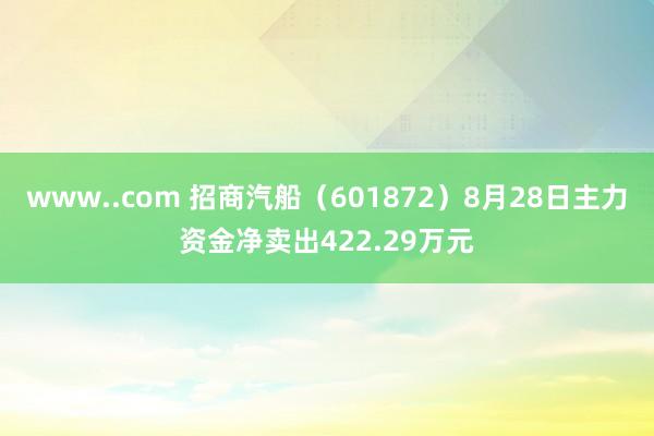 www..com 招商汽船（601872）8月28日主力资金净卖出422.29万元