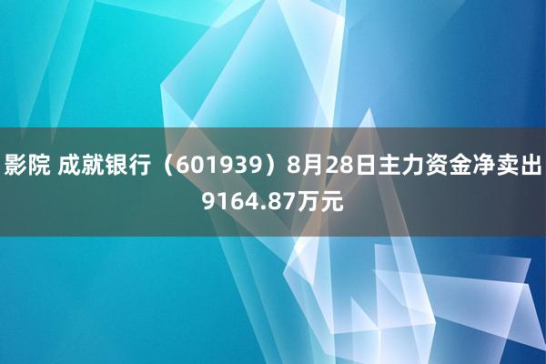 影院 成就银行（601939）8月28日主力资金净卖出9164.87万元