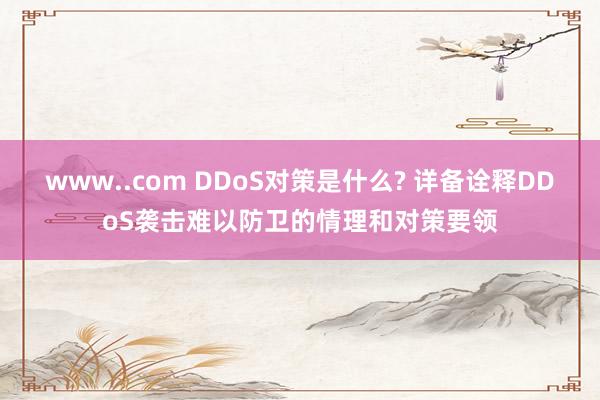 www..com DDoS对策是什么? 详备诠释DDoS袭击难以防卫的情理和对策要领