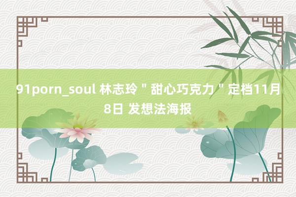 91porn_soul 林志玲＂甜心巧克力＂定档11月8日 发想法海报