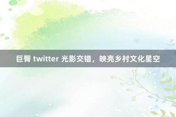 巨臀 twitter 光影交错，映亮乡村文化星空