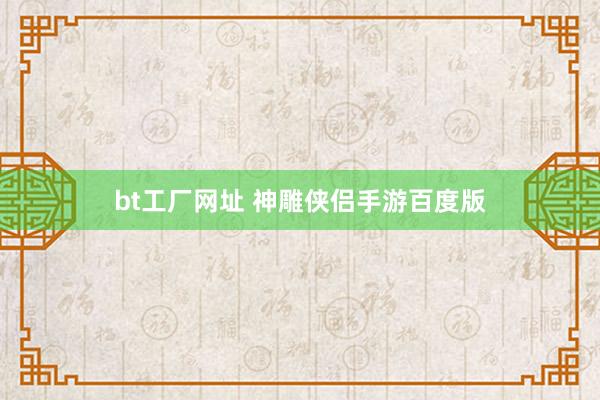 bt工厂网址 神雕侠侣手游百度版