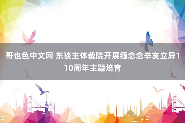 哥也色中文网 东谈主体裁院开展缅念念辛亥立异110周年主题培育