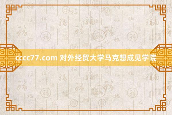 cccc77.com 对外经贸大学马克想成见学院