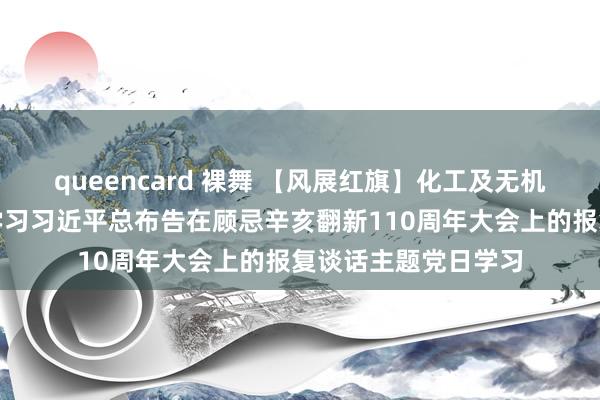 queencard 裸舞 【风展红旗】化工及无机非学生党支部开展学习习近平总布告在顾忌辛亥翻新110周年大会上的报复谈话主题党日学习